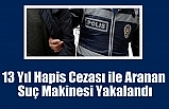 13 Yıl Hapis Cezası ile Aranan Suç Makinesi Yakalandı