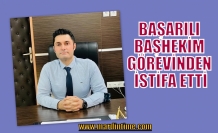 BAŞARILI BAŞHEKİM GÖREVİNDEN İSTİFA ETTİ