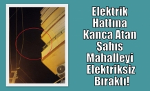 Elektrik Hattına Kanca Atan Şahıs Mahalleyi Elektriksiz Bıraktı!