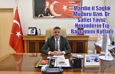 Mardin il Sağlık Müdürü Uzm. Dr. Saffet Yavuz, Hekimlerin Tıp Bayramını Kutladı