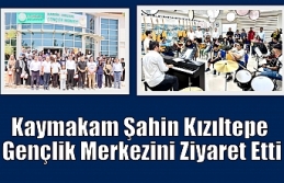 Kaymakam Şahin Kızıltepe Gençlik Merkezini Ziyaret...