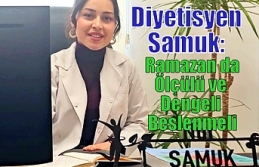 Diyetisyen Samuk: Ramazan da Ölçülü ve Dengeli...