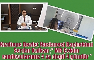 Kalkan ;“ MR Çekim randevularımız 4 ay değil...