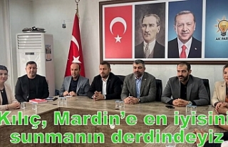 Kılıç, Mardin’e en iyisini sunmanın derdindeyiz