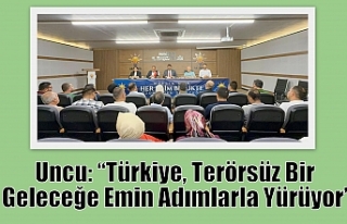 Uncu: “Türkiye, Terörsüz Bir Geleceğe Emin Adımlarla...