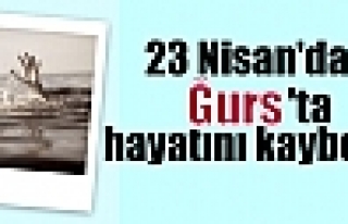   23 Nisan'da Ğurs 'ta hayatını kaybetti