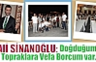 Alİ SİNANOĞLU:Doğduğum Topraklara Vefa Borcum...