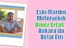 Eski Mardin Milletvekili Ömer Ertaş Ankara'da Vefat...