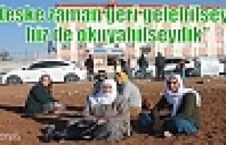 “Keşke zaman geri gelebilseydi biz de okuyabilseydik“