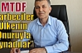 MTDF,”Darbeciler Ülkenin Onuruyla Oynadılar”