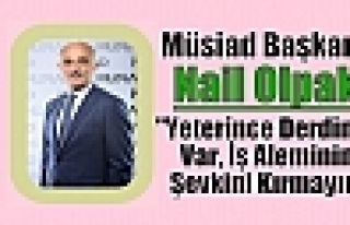 MÜSİAD Başkanı Nail Olpak: “Yeterince Derdimiz...