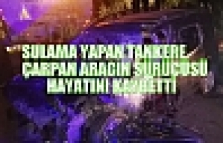 Sulama yapan tankere çarpan aracın sürücüsü...