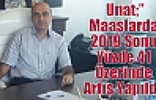 Unat;”Maaşlarda 2019 Sonu Yüzde 41 Üzerinde Artiş...