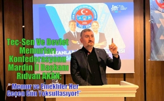 Teç-Sen Ve Devlet Memurları Konfederasyonu Mardin İl Başkanı Rıdvan AKAN;” Memur ve Emekliler Her Geçen Gün Yoksullaşıyor!”