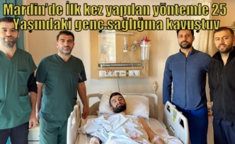 Mardin’de İlk kez yapılan yöntemle 25 Yaşındaki genç sağlığına kavuştu