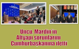 Uncu, Mardin’in Altyapı sorunlarını Cumhurbaşkanına iletti
