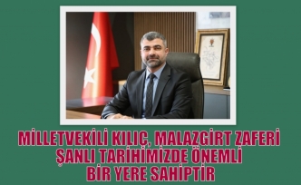 MİLLETVEKİLİ KILIÇ, MALAZGİRT ZAFERİ ŞANLI TARİHİMİZDE ÖNEMLİ BİR YERE SAHİPTİR