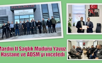 Mardin İl Sağlık Müdürü Yavuz, Hastane ve ADSM’yi inceledi