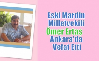 Eski Mardin Milletvekili Ömer Ertaş Ankara'da Vefat Etti