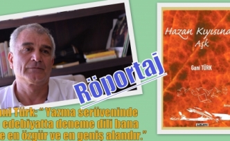 Gani Türk: “ Yazma serüveninde ve edebiyatta deneme dili bana göre en özgür ve en geniş alandır.”