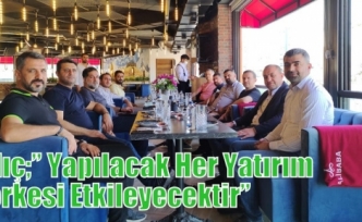 Kılıç;’’ Yapılacak Her Yatırım Herkesi Etkileyecektir’’