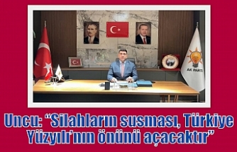 Uncu: “Silahların susması, Türkiye Yüzyılı’nın önünü açacaktır”