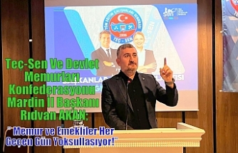 Teç-Sen Ve Devlet Memurları Konfederasyonu Mardin İl Başkanı Rıdvan AKAN;” Memur ve Emekliler Her Geçen Gün Yoksullaşıyor!”
