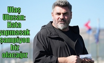 Ulaş Ulusan: Hata yapmasak şampiyon biz olacağız