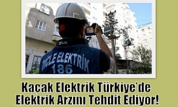 Kaçak Elektrik Türkiye’de Elektrik Arzını Tehdit Ediyor!