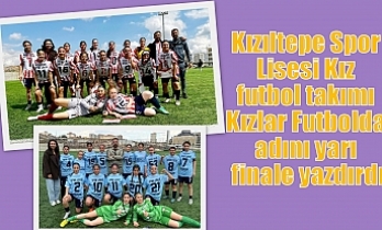 Kızıltepe Spor Lisesi Kız futbol takımı Kızlar Futbolda adını yarı finale yazdırdı