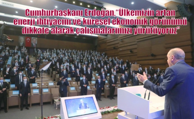 Cumhurbaşkanı Erdoğan,“Ülkemizin artan enerji ihtiyacını ve küresel ekonomik görünümü dikkate alarak çalışmalarımızı yürütüyoruz”