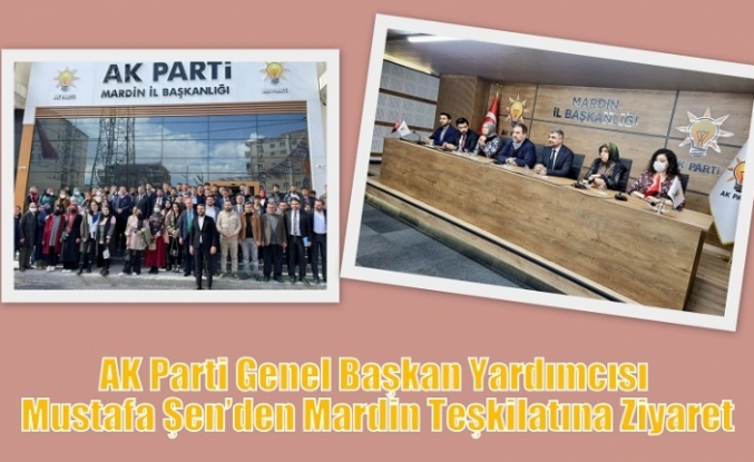 AK Parti Genel Başkan Yardımcısı Mustafa Şen’den Mardin Teşkilatına Ziyaret