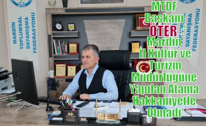 MTDF Başkanı Öter;'Mardin İl Kültür ve Turizm Müdürlüğüne Yapılan Atama Hakkaniyetle Olmadı'