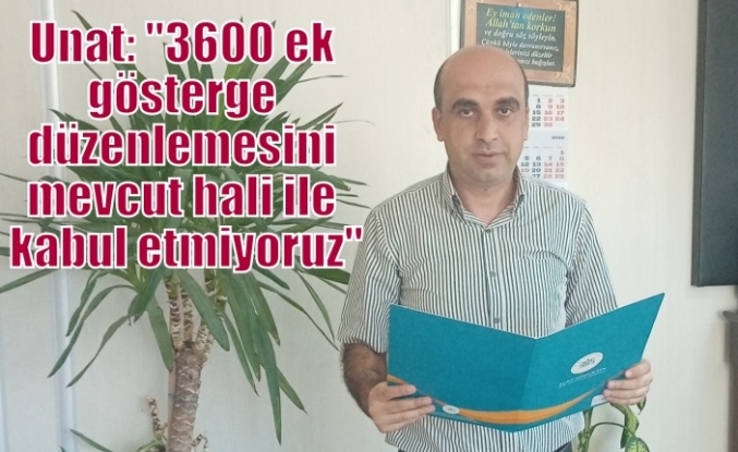 Unat: ''3600 ek gösterge düzenlemesini mevcut hali ile kabul etmiyoruz''