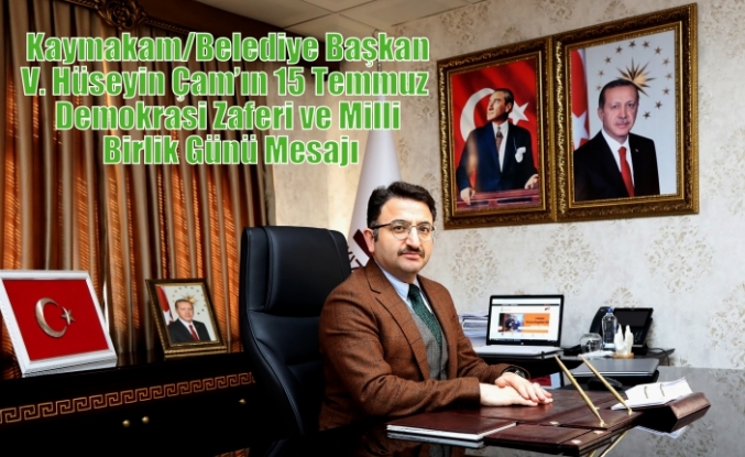 Kaymakam/Belediye Başkan V. Hüseyin Çam’ın 15 Temmuz  Demokrasi Zaferi ve Milli Birlik Günü Mesajı