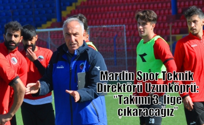 Mardin Spor Teknik Direktörü Uzunköprü: “Takımı 3. lige çıkaracağız”