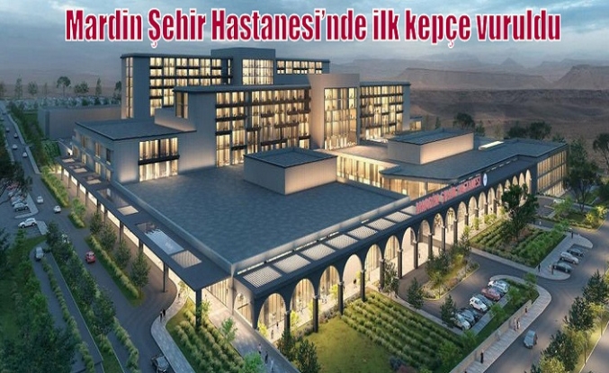 Mardin Şehir Hastanesi’nde ilk kepçe vuruldu