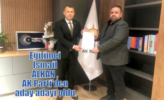 Eğitimci İsmail ALKAN , AK Parti'den aday adayı oldu.