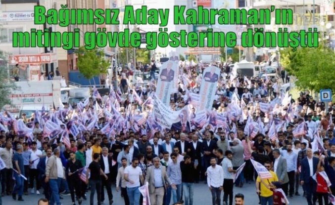 Bağımsız Aday Kahraman’ın mitingi gövde gösterine dönüştü