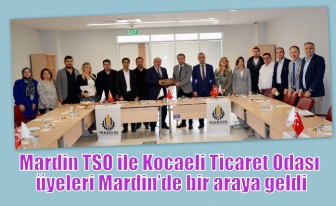 Mardin TSO ile Kocaeli Ticaret Odası üyeleri Mardin’de bir araya geldi