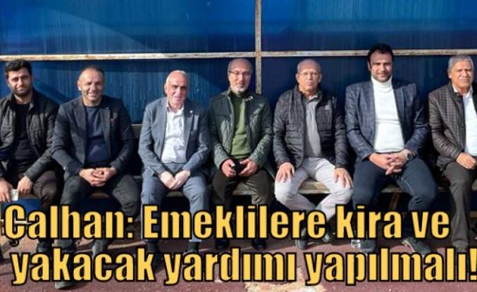 Çalhan: Emeklilere kira ve yakacak yardımı yapılmalı!