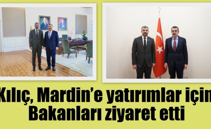 Kılıç, Mardin’e yatırımlar için Bakanları ziyaret etti