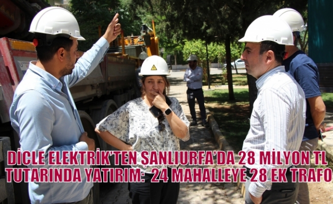 DİCLE ELEKTRİK’TEN ŞANLIURFA’DA 28 MİLYON TL TUTARINDA YATIRIM:  24 MAHALLEYE 28 EK TRAFO