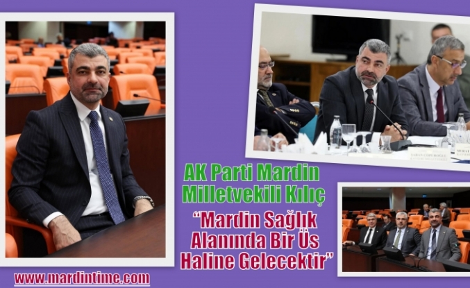 AK Parti Mardin Milletvekili Kılıç, Mardin Sağlık Alanında Bir Üs Haline Gelecektir