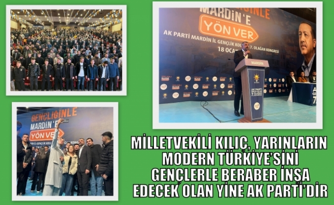 MİLLETVEKİLİ KILIÇ, YARINLARIN MODERN TÜRKİYE’SİNİ GENÇLERLE BERABER İNŞA EDECEK OLAN YİNE AK PARTİ’DİR
