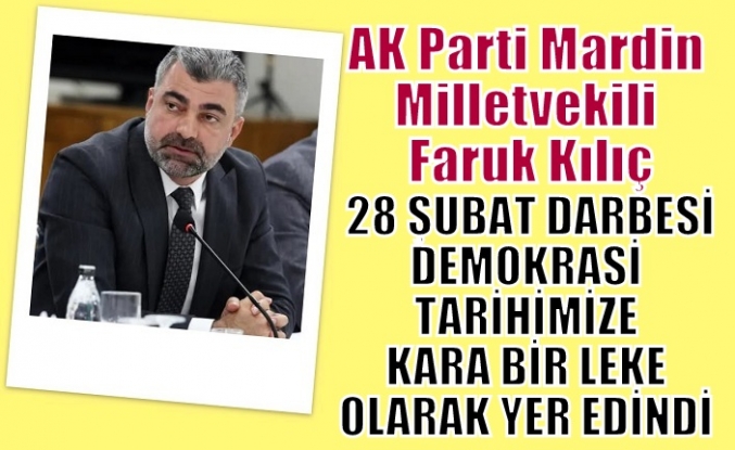 MİLLETVEKİLİ KILIÇ, 28 ŞUBAT DARBESİ DEMOKRASİ TARİHİMİZE KARA BİR LEKE OLARAK YER EDİNDİ