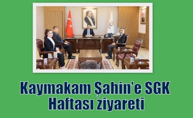 Kaymakam Şahin’e SGK Haftası ziyareti
