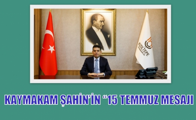 KAYMAKAM ŞAHİN’İN “15 TEMMUZ MESAJI