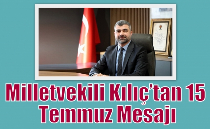 Milletvekili Kılıç’tan 15 Temmuz Mesajı