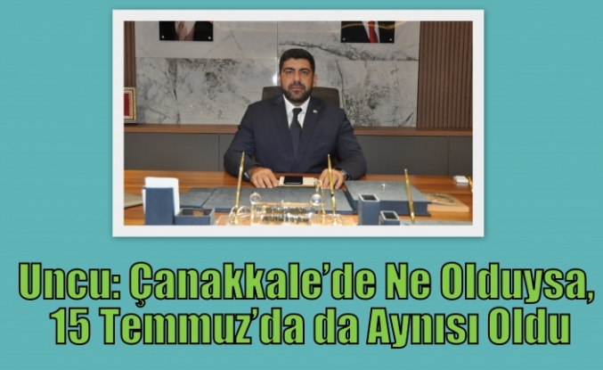 Uncu: Çanakkale’de Ne Olduysa, 15 Temmuz’da da Aynısı Oldu